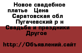 Новое свадебное платье › Цена ­ 12 000 - Саратовская обл., Пугачевский р-н Свадьба и праздники » Другое   